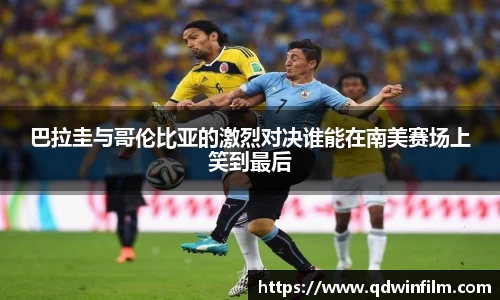 巴拉圭与哥伦比亚的激烈对决谁能在南美赛场上笑到最后